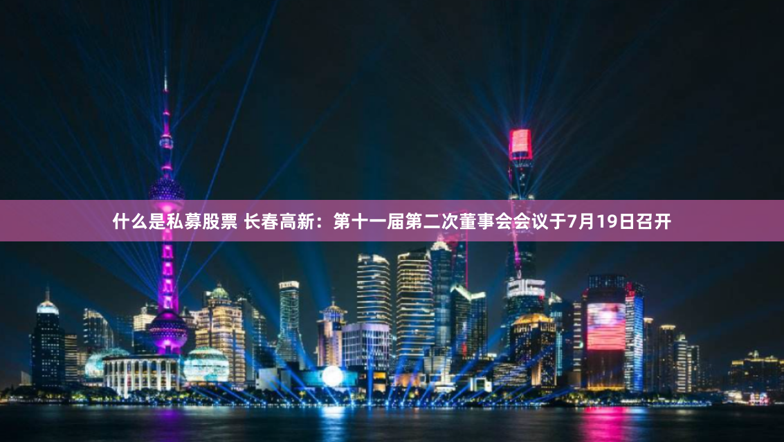 什么是私募股票 长春高新：第十一届第二次董事会会议于7月19日召开