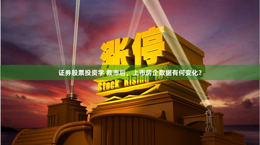 证券股票投资学 救市后，上市房企数据有何变化？