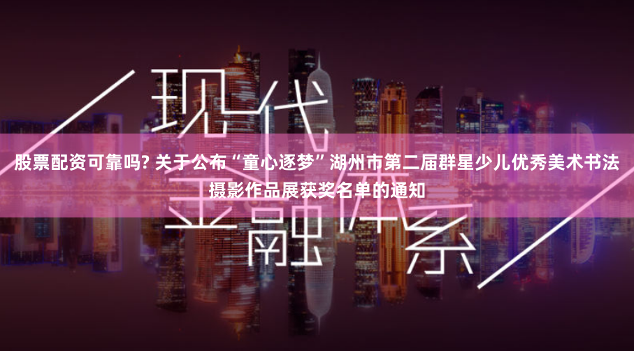 股票配资可靠吗? 关于公布“童心逐梦”湖州市第二届群星少儿优秀美术书法摄影作品展获奖名单的通知