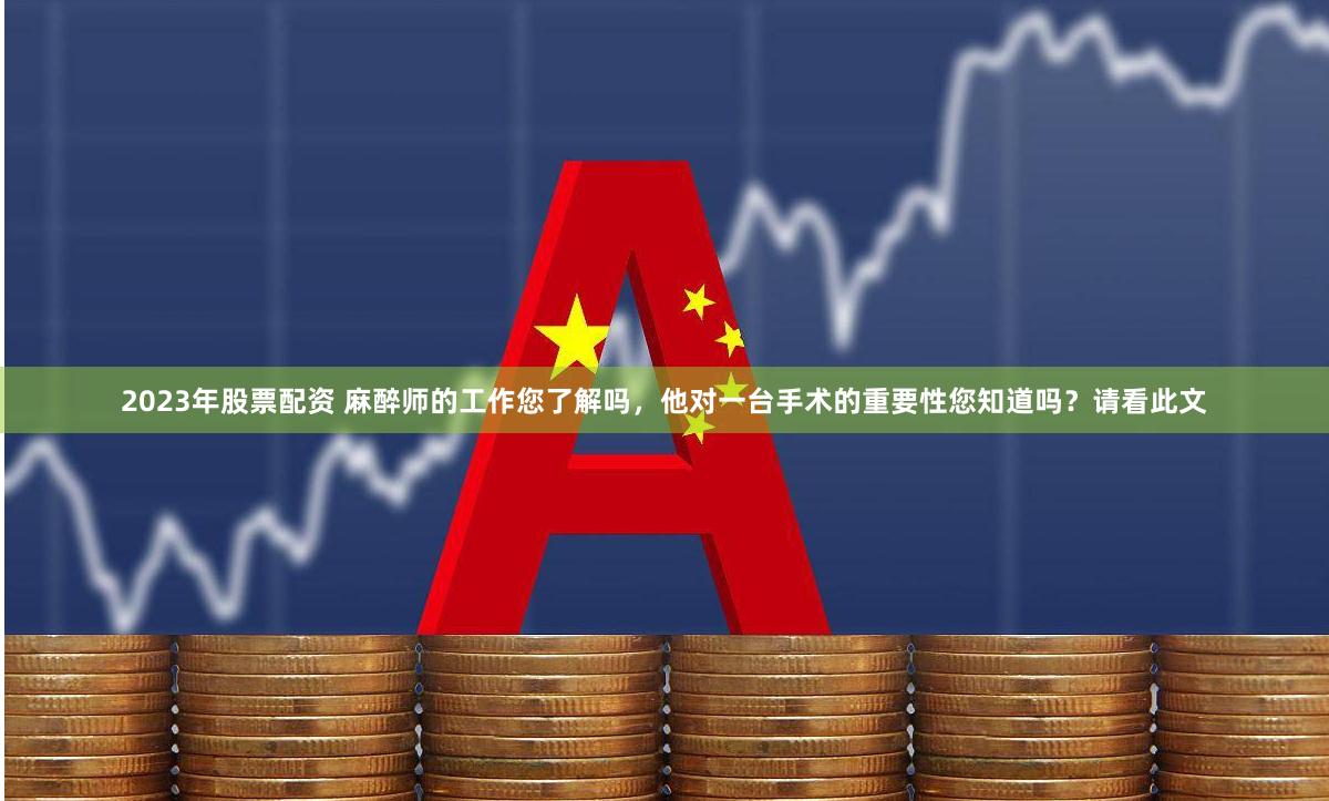 2023年股票配资 麻醉师的工作您了解吗，他对一台手术的重要性您知道吗？请看此文