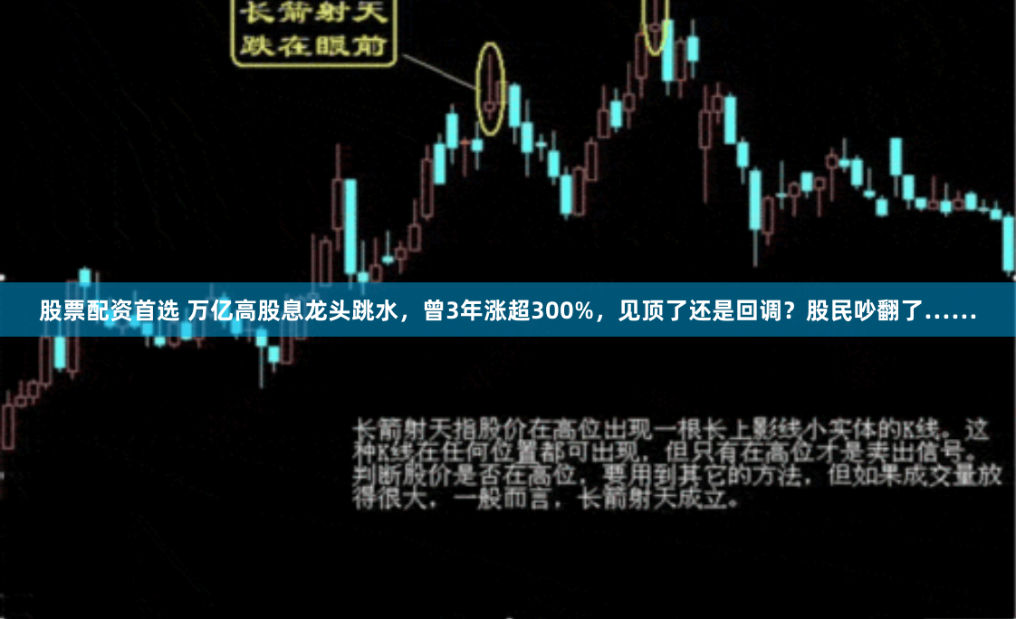 股票配资首选 万亿高股息龙头跳水，曾3年涨超300%，见顶了还是回调？股民吵翻了……