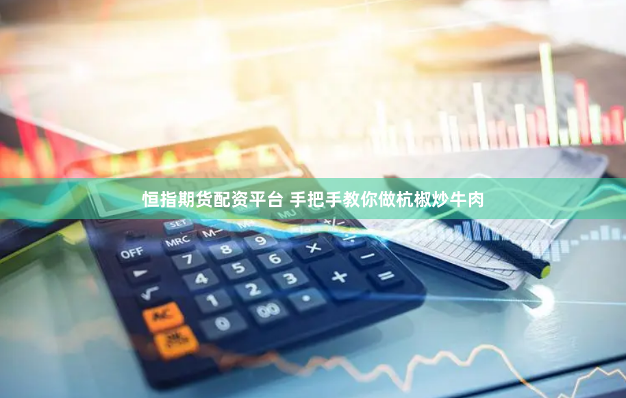 恒指期货配资平台 手把手教你做杭椒炒牛肉