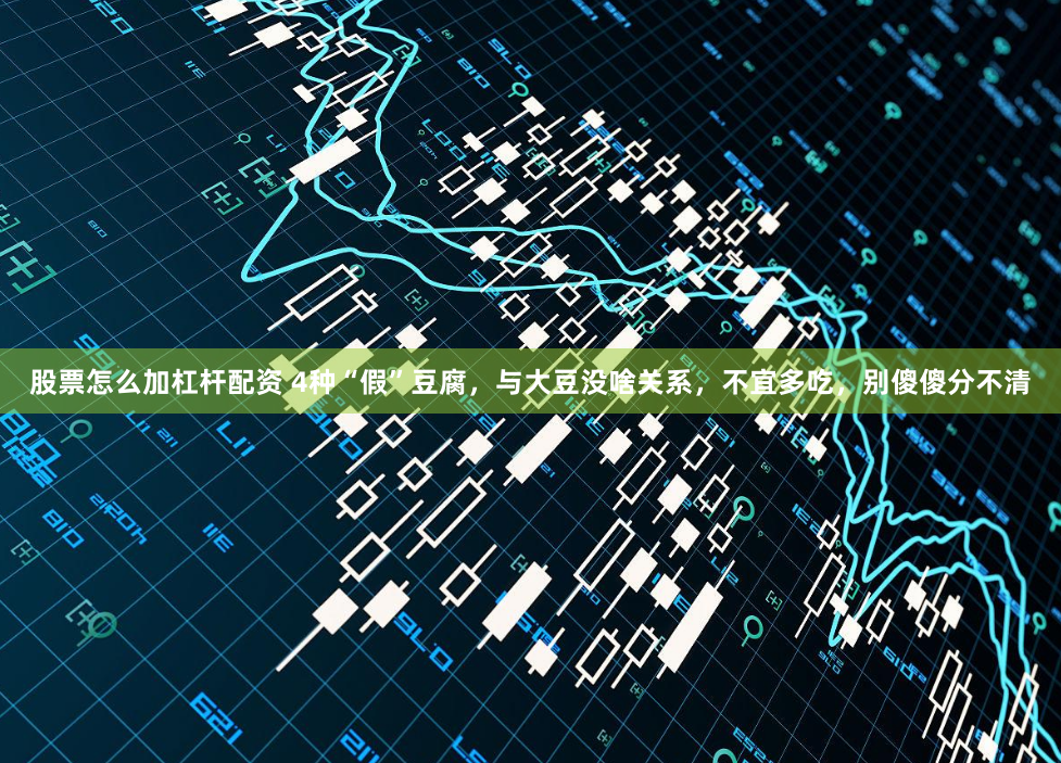 股票怎么加杠杆配资 4种“假”豆腐，与大豆没啥关系，不宜多吃，别傻傻分不清