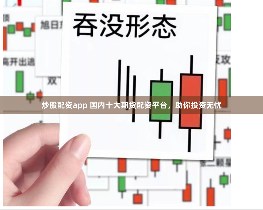 炒股配资app 国内十大期货配资平台，助你投资无忧