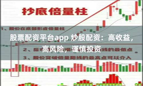 股票配资平台app 炒股配资：高收益，高风险，谨慎投资