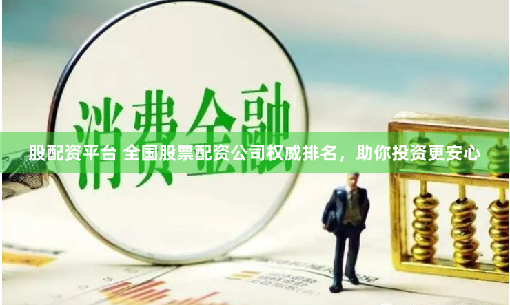 股配资平台 全国股票配资公司权威排名，助你投资更安心