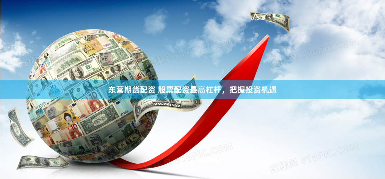 东营期货配资 股票配资最高杠杆，把握投资机遇