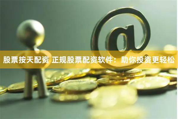 股票按天配资 正规股票配资软件：助你投资更轻松