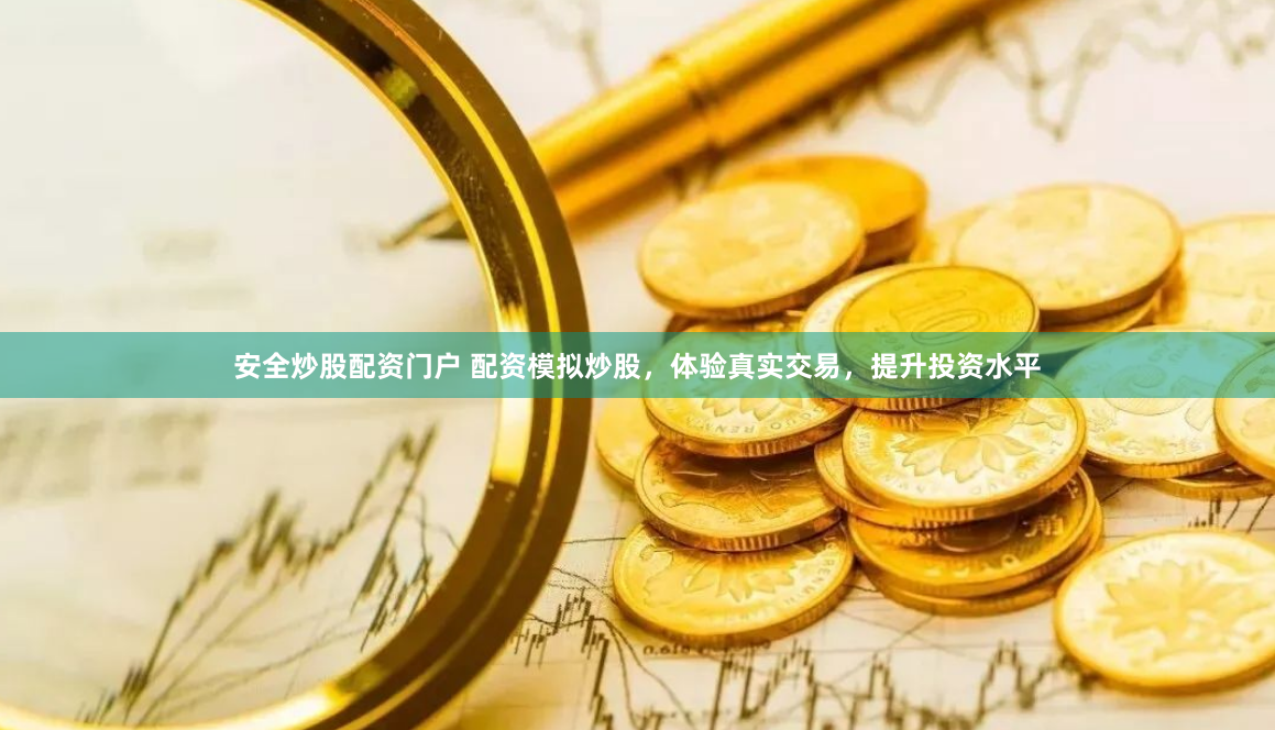 安全炒股配资门户 配资模拟炒股，体验真实交易，提升投资水平
