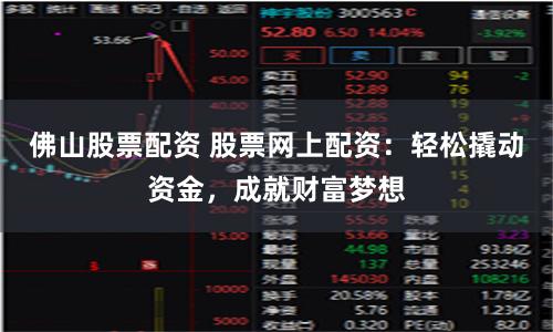 佛山股票配资 股票网上配资：轻松撬动资金，成就财富梦想