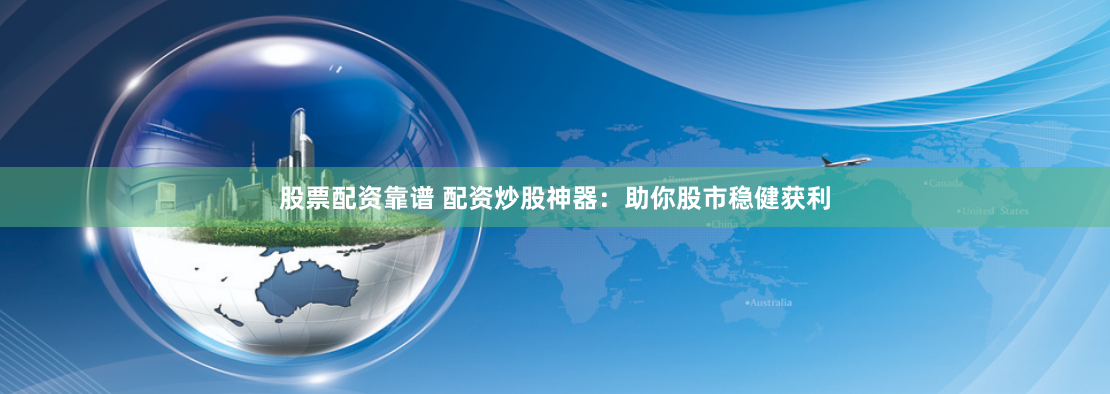股票配资靠谱 配资炒股神器：助你股市稳健获利
