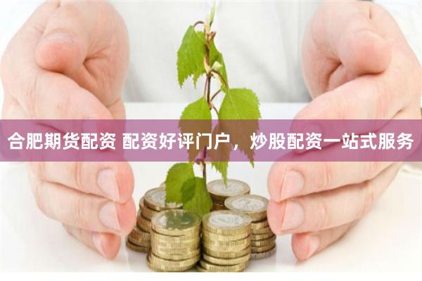 合肥期货配资 配资好评门户，炒股配资一站式服务