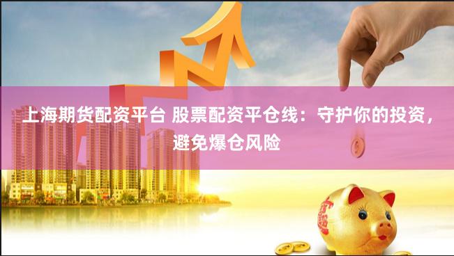 上海期货配资平台 股票配资平仓线：守护你的投资，避免爆仓风险