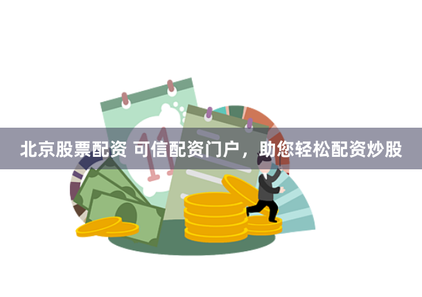 北京股票配资 可信配资门户，助您轻松配资炒股