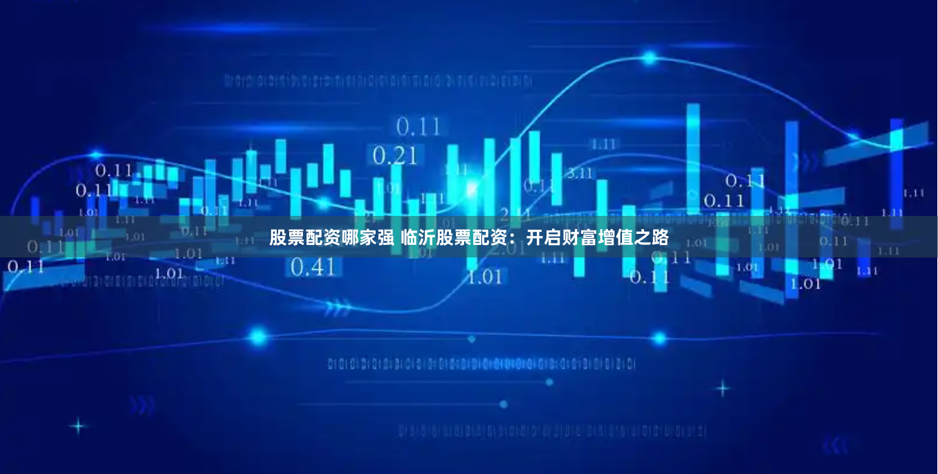 股票配资哪家强 临沂股票配资：开启财富增值之路