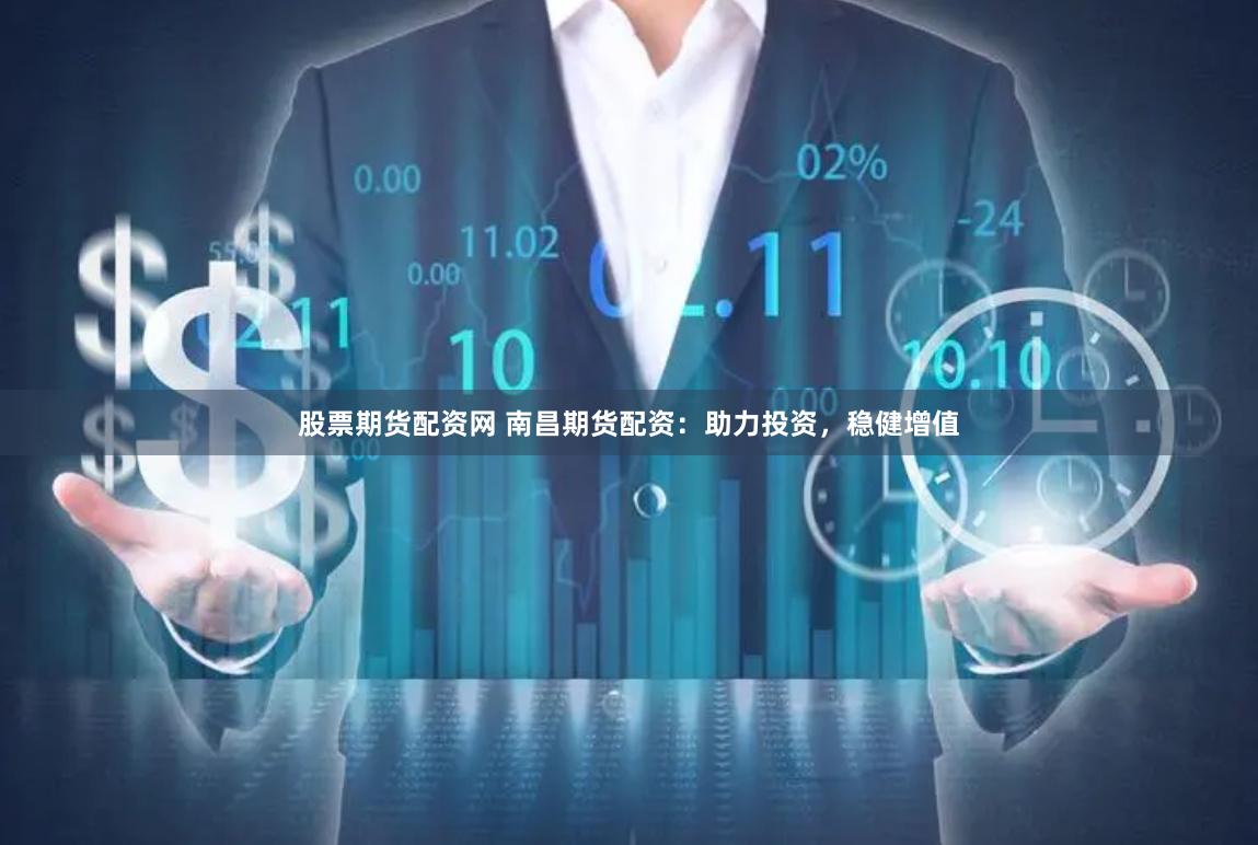 股票期货配资网 南昌期货配资：助力投资，稳健增值
