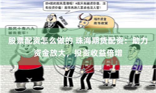 股票配资怎么做的 珠海期货配资：助力资金放大，投资收益倍增