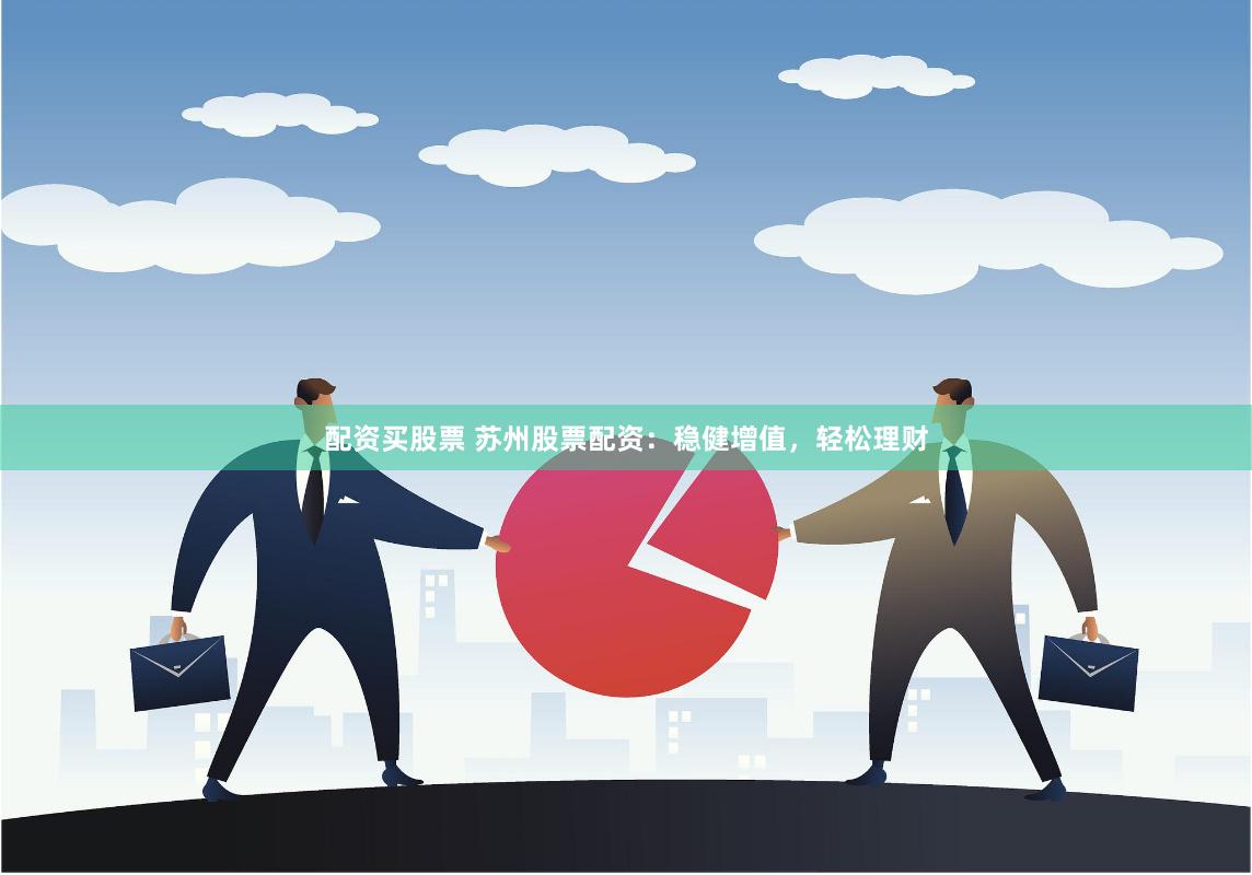 配资买股票 苏州股票配资：稳健增值，轻松理财