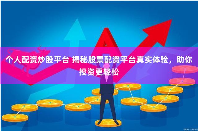 个人配资炒股平台 揭秘股票配资平台真实体验，助你投资更轻松
