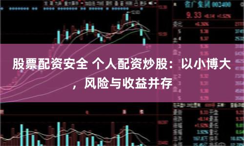 股票配资安全 个人配资炒股：以小博大，风险与收益并存