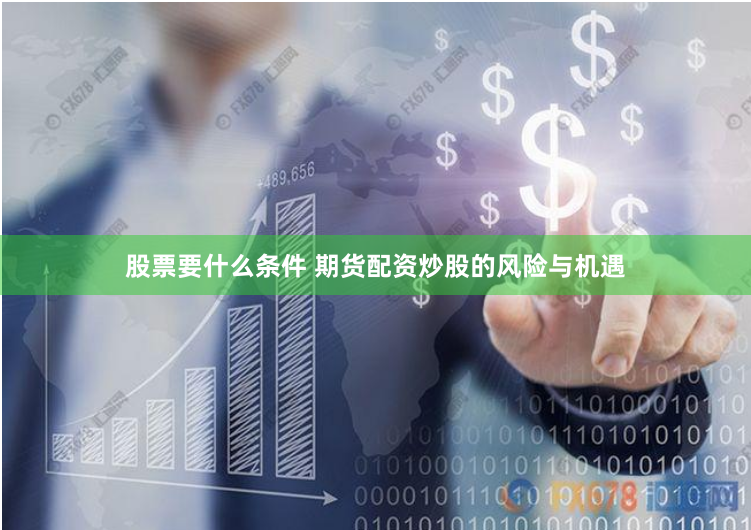 股票要什么条件 期货配资炒股的风险与机遇