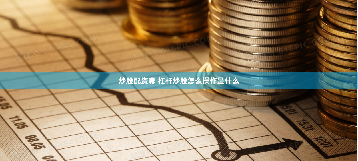 炒股配资哪 杠杆炒股怎么操作是什么