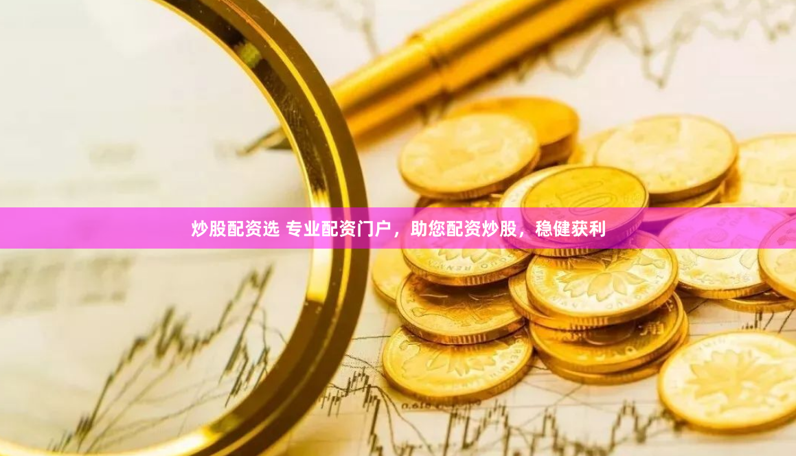 炒股配资选 专业配资门户，助您配资炒股，稳健获利