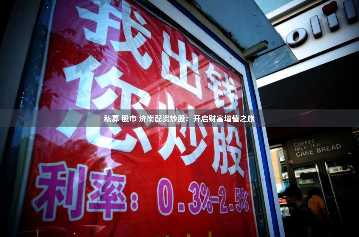 私募 股市 济南配资炒股：开启财富增值之旅