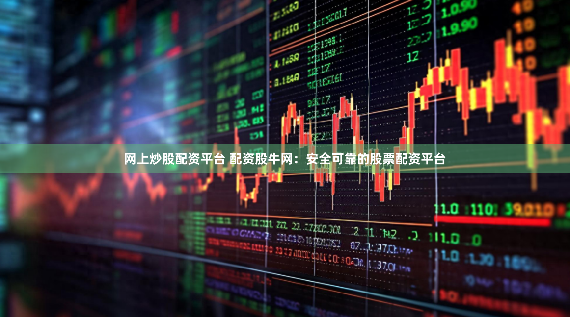 网上炒股配资平台 配资股牛网：安全可靠的股票配资平台