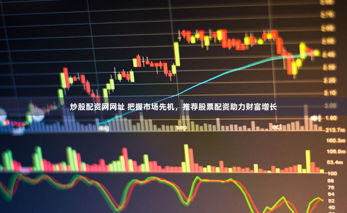炒股配资网网址 把握市场先机，推荐股票配资助力财富增长