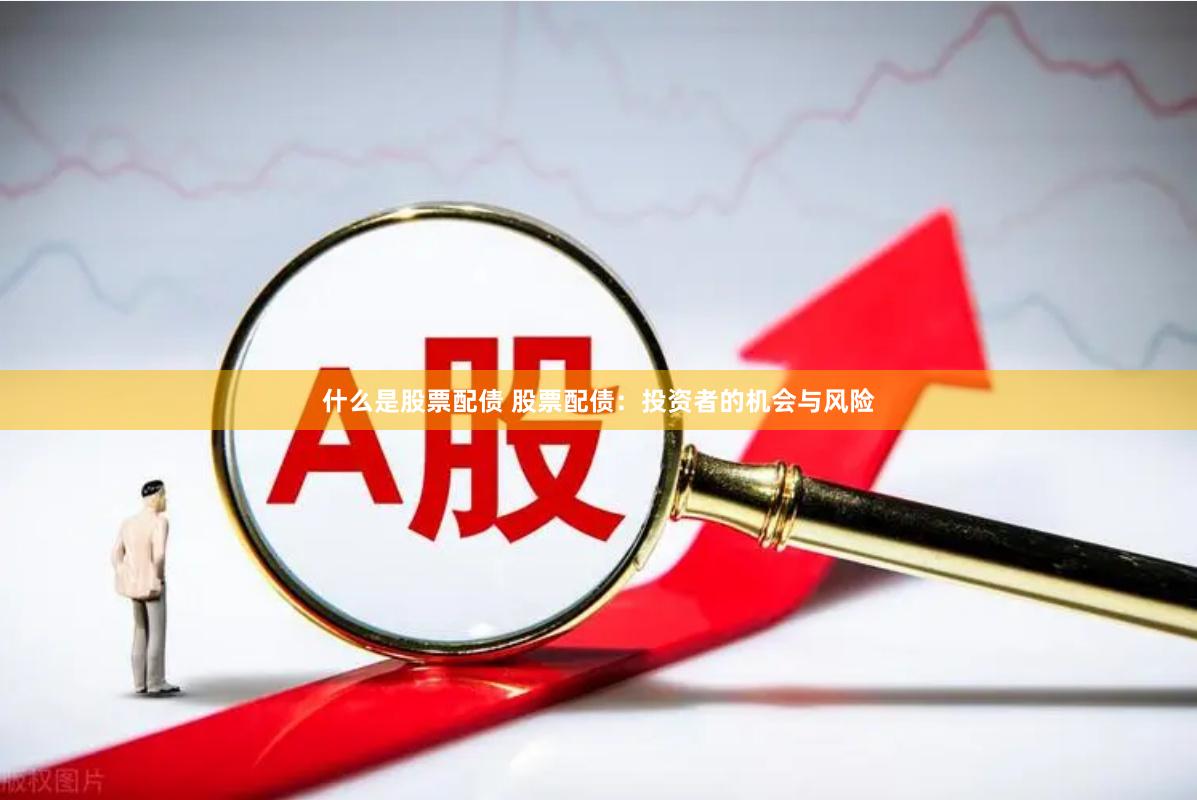 什么是股票配债 股票配债：投资者的机会与风险