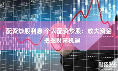 配资炒股利息 个人配资炒股：放大资金，把握财富机遇