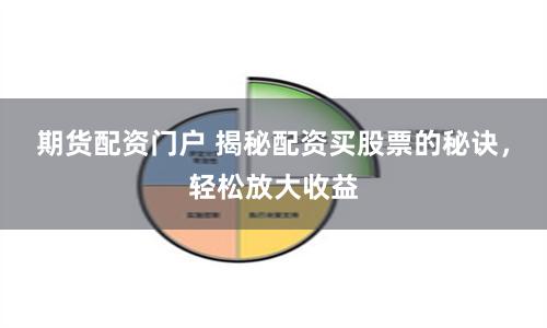 期货配资门户 揭秘配资买股票的秘诀，轻松放大收益