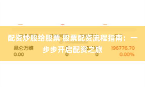 配资炒股给股票 股票配资流程指南：一步步开启配资之旅