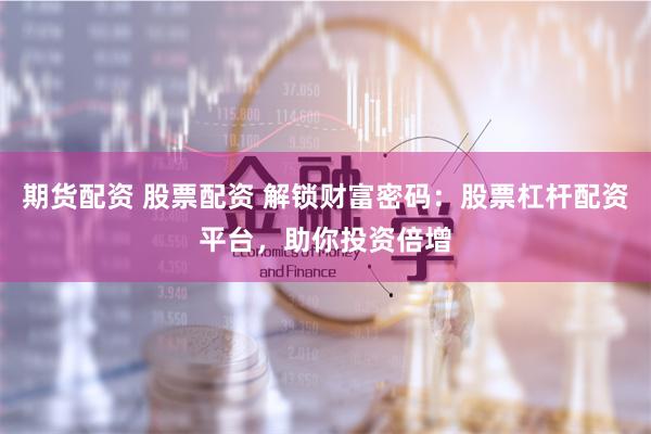 期货配资 股票配资 解锁财富密码：股票杠杆配资平台，助你投资倍增