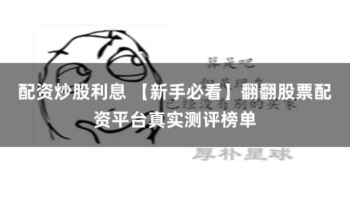 配资炒股利息 【新手必看】翻翻股票配资平台真实测评榜单
