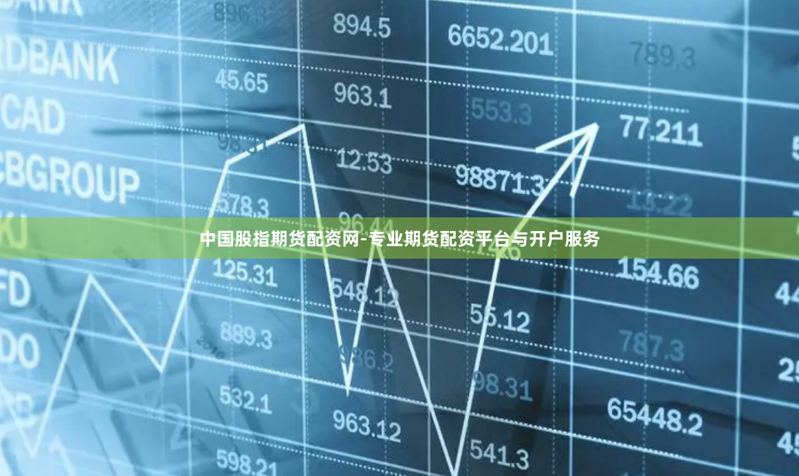 中国股指期货配资网-专业期货配资平台与开户服务