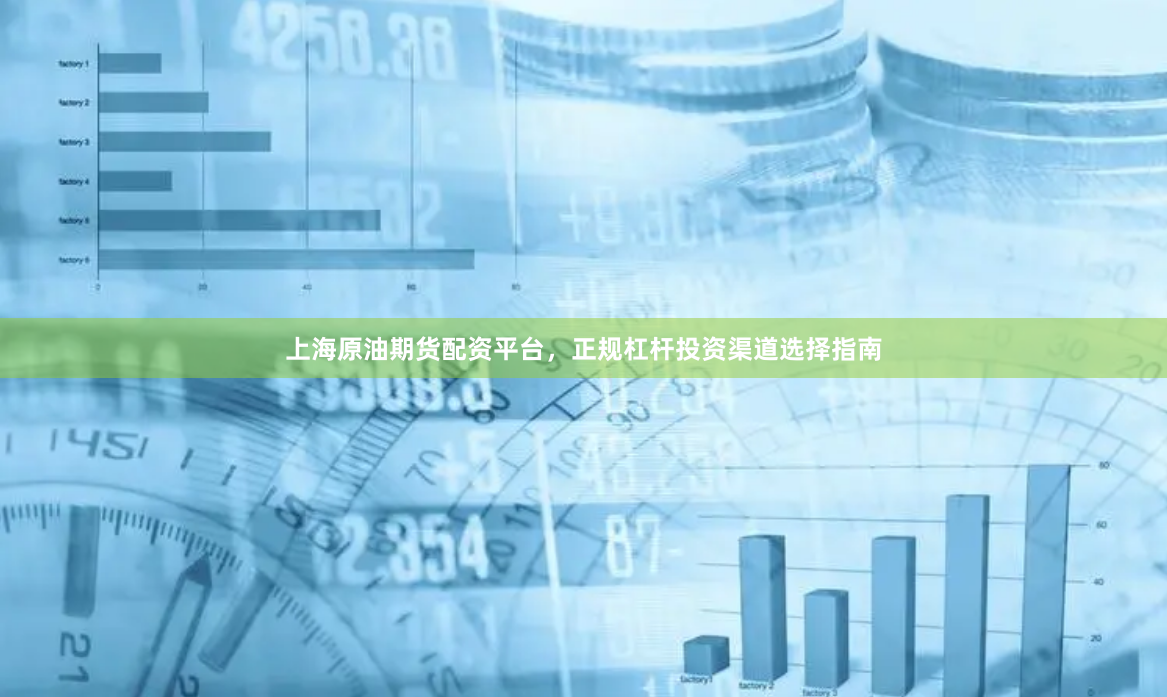 上海原油期货配资平台，正规杠杆投资渠道选择指南