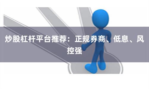 炒股杠杆平台推荐：正规券商、低息、风控强