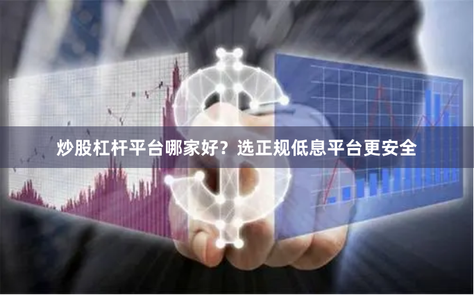 炒股杠杆平台哪家好？选正规低息平台更安全