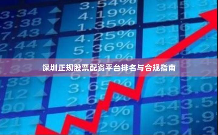 深圳正规股票配资平台排名与合规指南