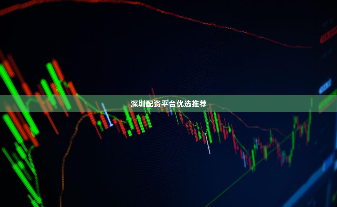 深圳配资平台优选推荐