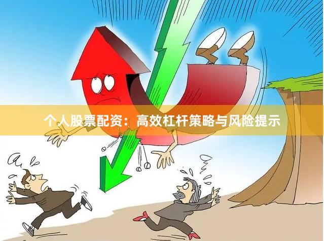 个人股票配资：高效杠杆策略与风险提示