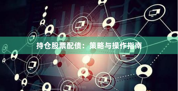 持仓股票配债：策略与操作指南