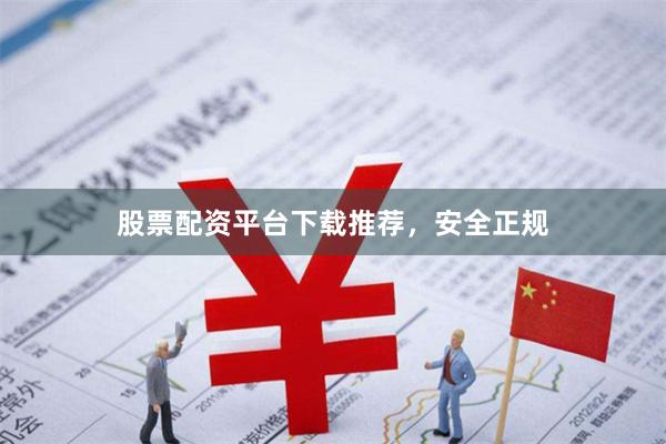 股票配资平台下载推荐，安全正规