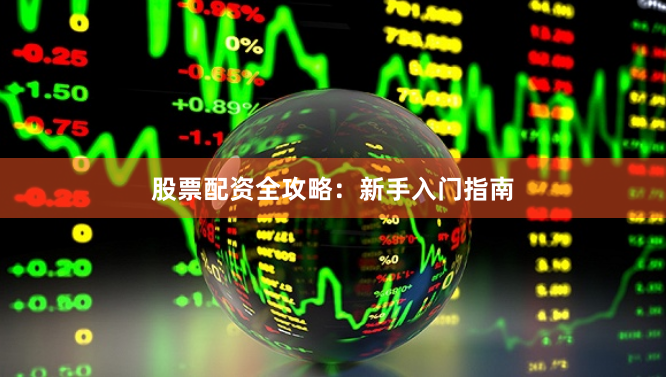 股票配资全攻略：新手入门指南