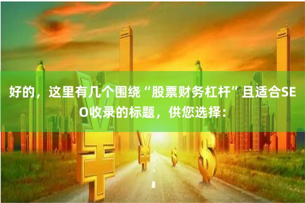 好的，这里有几个围绕“股票财务杠杆”且适合SEO收录的标题，供您选择：