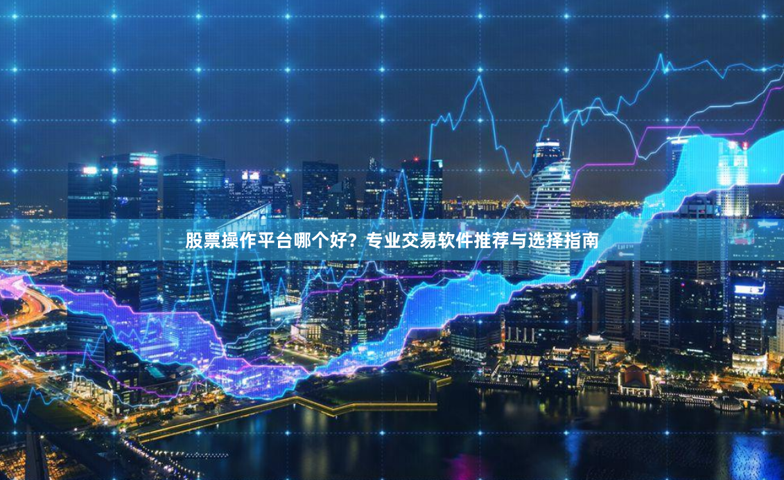 股票操作平台哪个好？专业交易软件推荐与选择指南