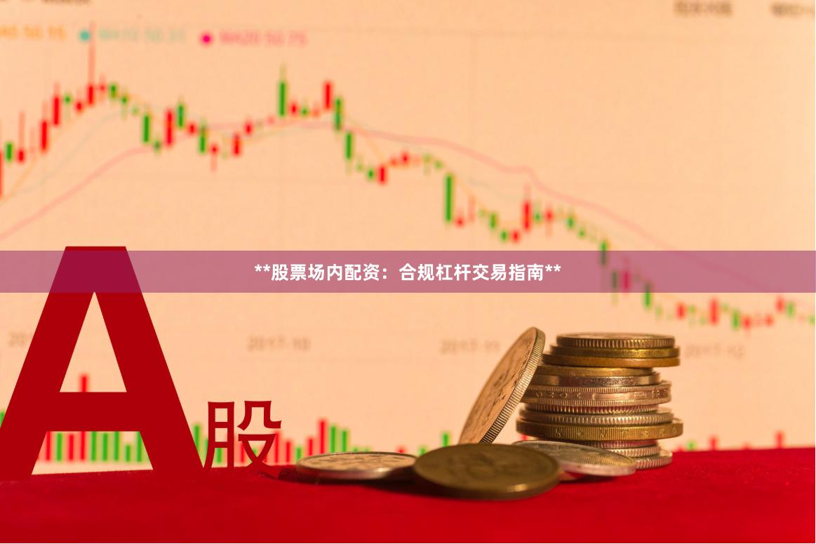 **股票场内配资：合规杠杆交易指南**