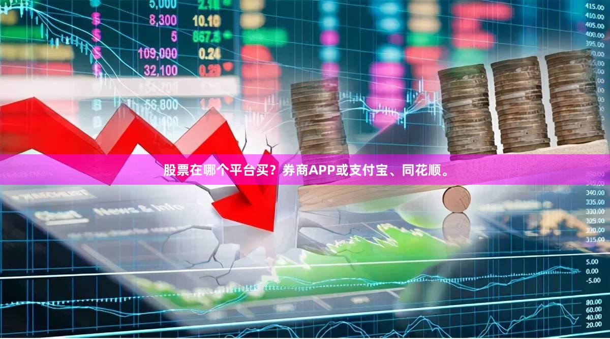 股票在哪个平台买？券商APP或支付宝、同花顺。